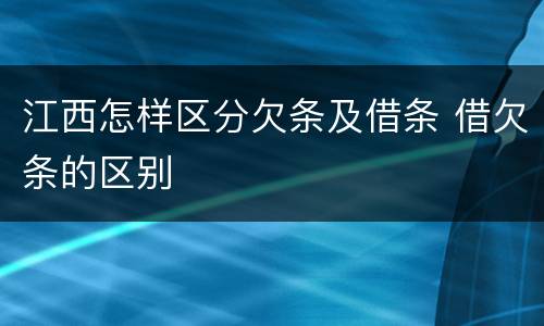 江西怎样区分欠条及借条 借欠条的区别