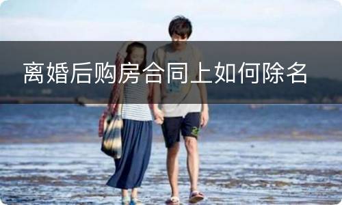  离婚后购房合同上如何除名