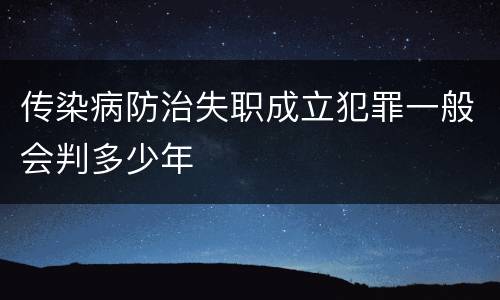 传染病防治失职成立犯罪一般会判多少年
