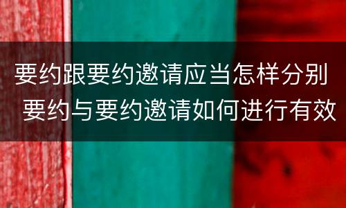 要约跟要约邀请应当怎样分别 要约与要约邀请如何进行有效区分?