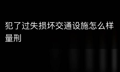 犯了过失损坏交通设施怎么样量刑