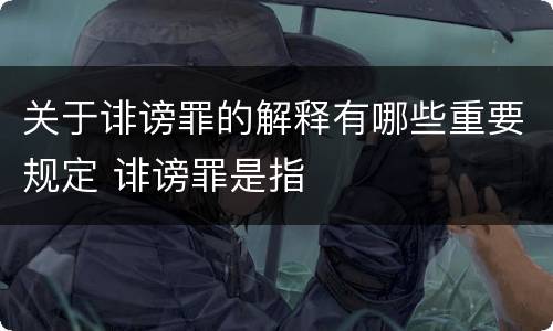 关于诽谤罪的解释有哪些重要规定 诽谤罪是指