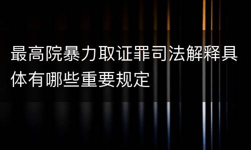最高院暴力取证罪司法解释具体有哪些重要规定