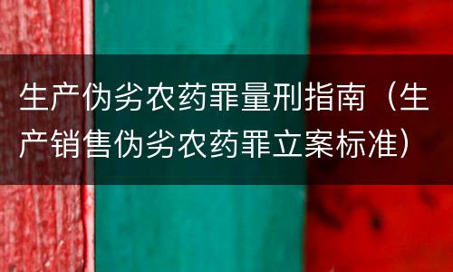 生产伪劣农药罪量刑指南（生产销售伪劣农药罪立案标准）