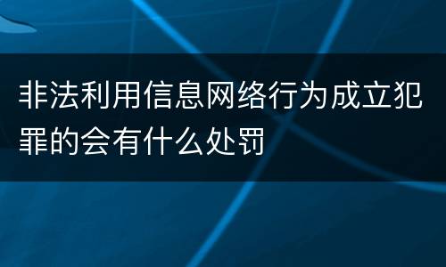 非法利用信息网络行为成立犯罪的会有什么处罚