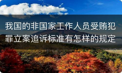 我国的非国家工作人员受贿犯罪立案追诉标准有怎样的规定