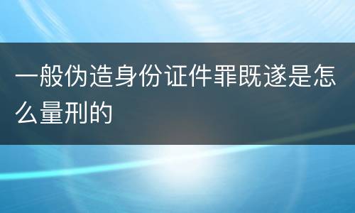 一般伪造身份证件罪既遂是怎么量刑的