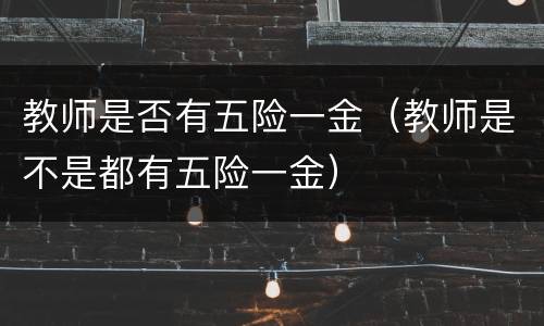 教师是否有五险一金（教师是不是都有五险一金）