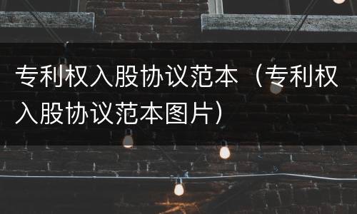 专利权入股协议范本（专利权入股协议范本图片）