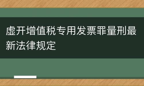 虚开增值税专用发票罪量刑最新法律规定