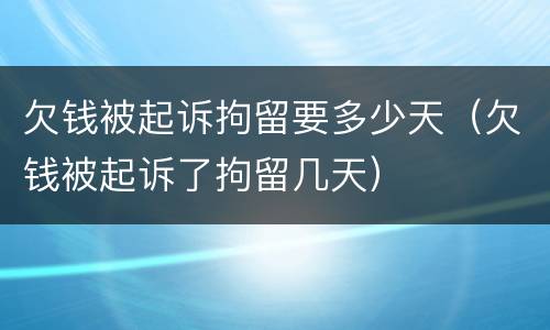 欠钱被起诉拘留要多少天（欠钱被起诉了拘留几天）