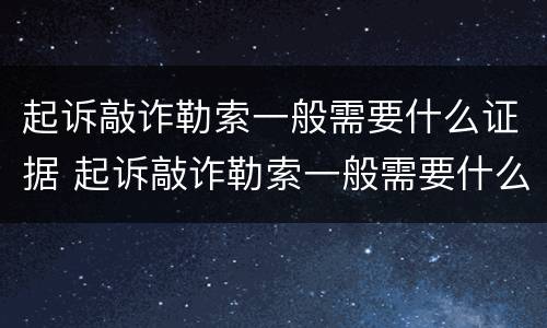 起诉敲诈勒索一般需要什么证据 起诉敲诈勒索一般需要什么证据呢