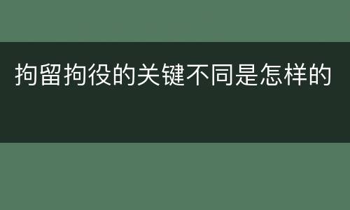 拘留拘役的关键不同是怎样的