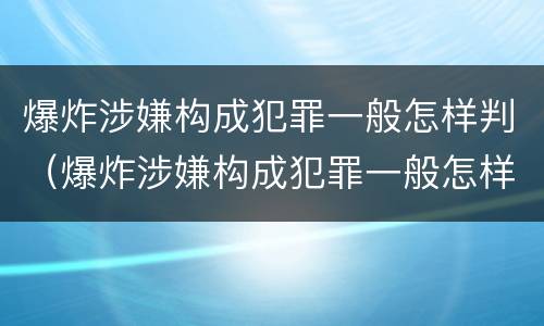 爆炸涉嫌构成犯罪一般怎样判（爆炸涉嫌构成犯罪一般怎样判定）