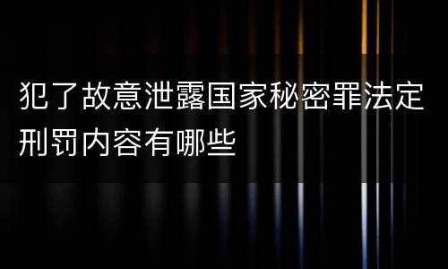 犯了故意泄露国家秘密罪法定刑罚内容有哪些