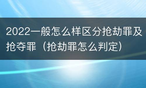 2022一般怎么样区分抢劫罪及抢夺罪（抢劫罪怎么判定）