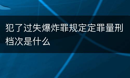 犯了过失爆炸罪规定定罪量刑档次是什么