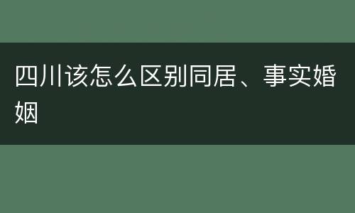 四川该怎么区别同居、事实婚姻