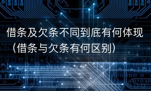 借条及欠条不同到底有何体现（借条与欠条有何区别）