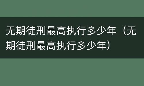 无期徒刑最高执行多少年（无期徒刑最高执行多少年）