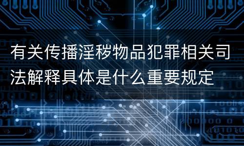 有关传播淫秽物品犯罪相关司法解释具体是什么重要规定