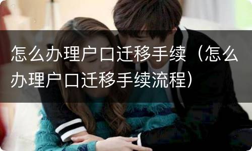 怎么办理户口迁移手续（怎么办理户口迁移手续流程）
