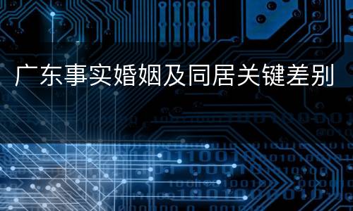 广东事实婚姻及同居关键差别