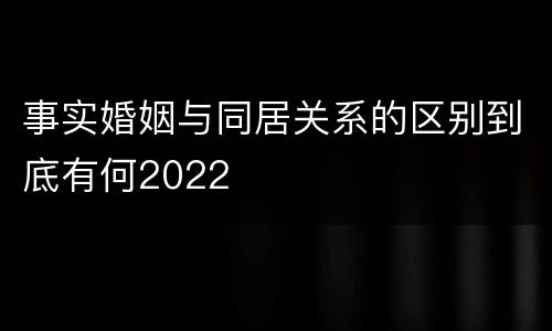 事实婚姻与同居关系的区别到底有何2022