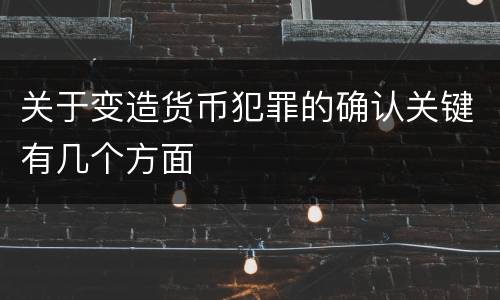 关于变造货币犯罪的确认关键有几个方面