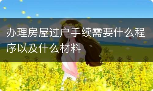 办理房屋过户手续需要什么程序以及什么材料