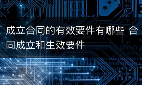成立合同的有效要件有哪些 合同成立和生效要件