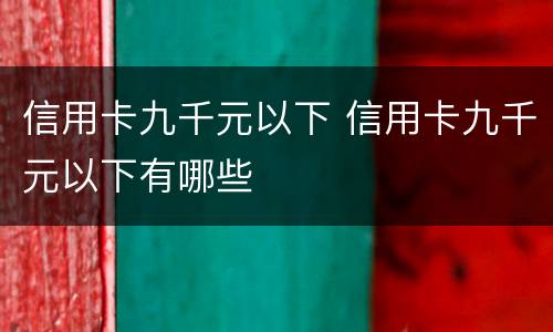 信用卡九千元以下 信用卡九千元以下有哪些