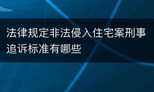 法律规定非法侵入住宅案刑事追诉标准有哪些