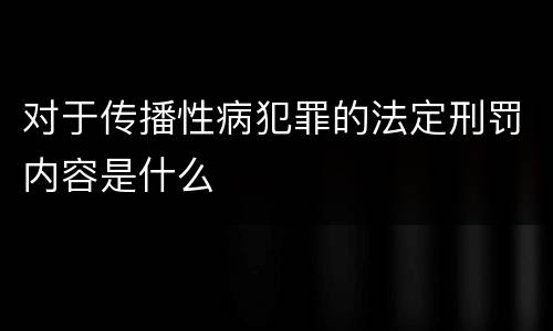 对于传播性病犯罪的法定刑罚内容是什么