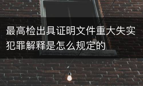 最高检出具证明文件重大失实犯罪解释是怎么规定的