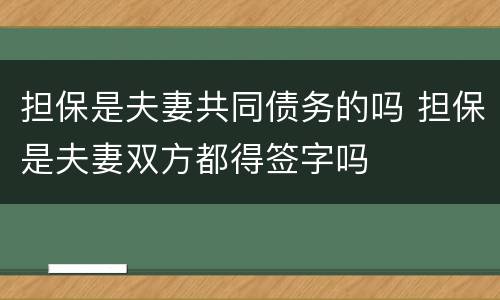 担保是夫妻共同债务的吗 担保是夫妻双方都得签字吗