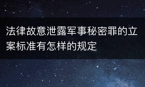 法律故意泄露军事秘密罪的立案标准有怎样的规定