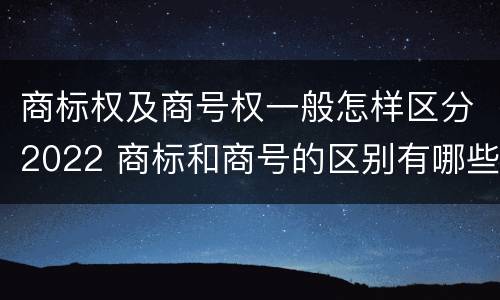 商标权及商号权一般怎样区分2022 商标和商号的区别有哪些?