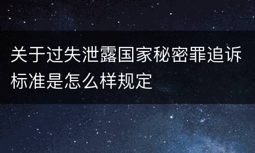 关于过失泄露国家秘密罪追诉标准是怎么样规定