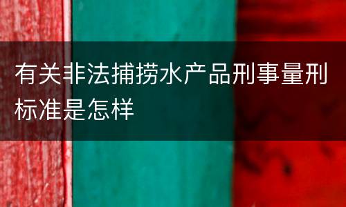 有关非法捕捞水产品刑事量刑标准是怎样