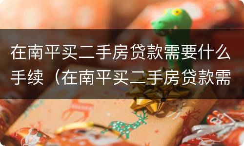在南平买二手房贷款需要什么手续（在南平买二手房贷款需要什么手续费）