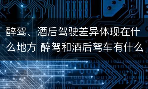 醉驾、酒后驾驶差异体现在什么地方 醉驾和酒后驾车有什么区别