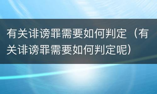 有关诽谤罪需要如何判定（有关诽谤罪需要如何判定呢）