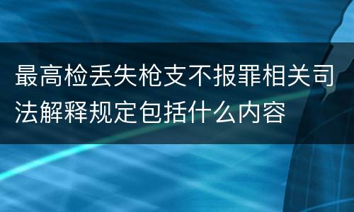 最高检丢失枪支不报罪相关司法解释规定包括什么内容 最高检丢失枪支不报罪相关司法解释规定包括什么内容