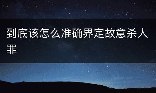 到底该怎么准确界定故意杀人罪
