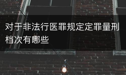 对于非法行医罪规定定罪量刑档次有哪些