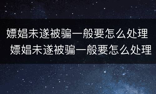嫖娼未遂被骗一般要怎么处理 嫖娼未遂被骗一般要怎么处理好