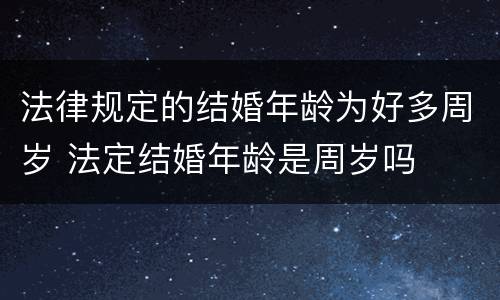 法律规定的结婚年龄为好多周岁 法定结婚年龄是周岁吗