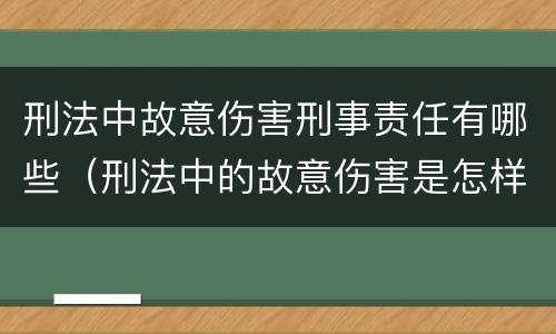 刑法中故意伤害刑事责任有哪些（刑法中的故意伤害是怎样定义的）