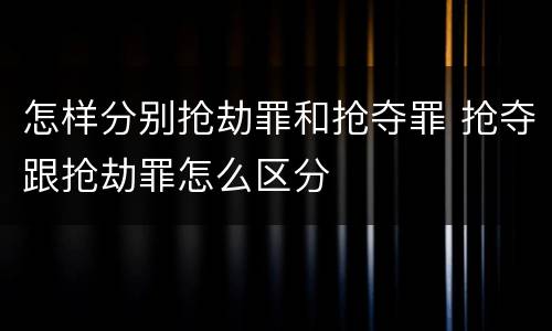 怎样分别抢劫罪和抢夺罪 抢夺跟抢劫罪怎么区分